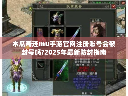 木瓜奇迹mu手游官网注册账号会被封号吗?2025年最新防封指南