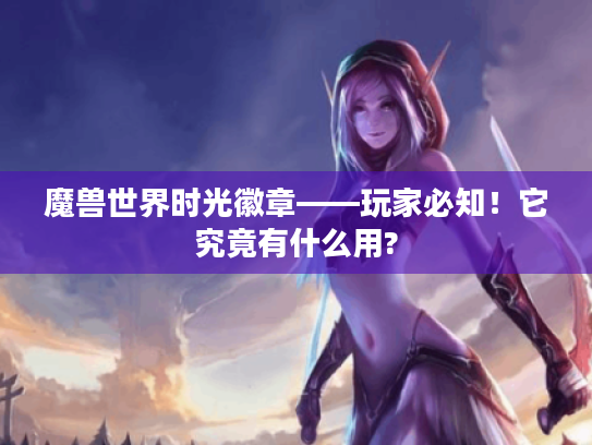 魔兽世界时光徽章——玩家必知！它究竟有什么用?