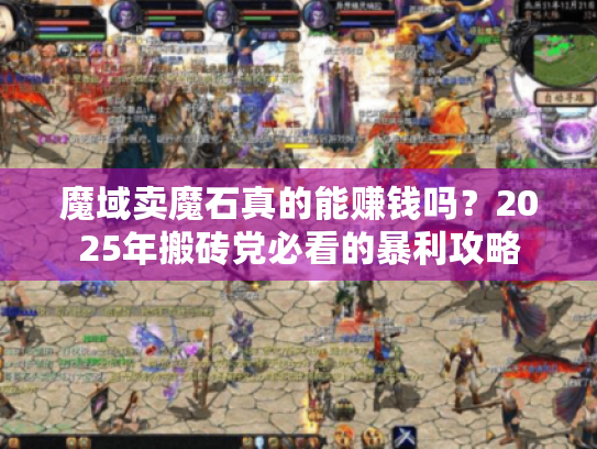 魔域卖魔石真的能赚钱吗？2025年搬砖党必看的暴利攻略