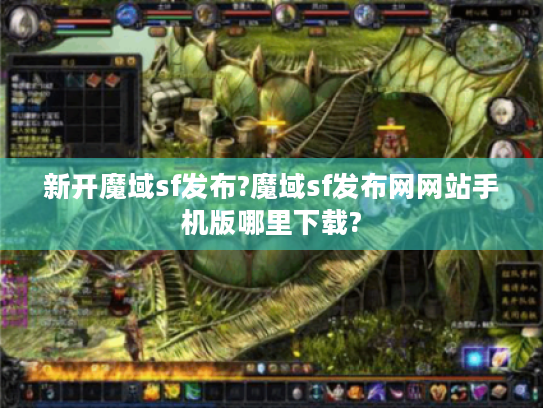 新开魔域sf发布?魔域sf发布网网站手机版哪里下载? 新开魔域sf发布?魔域sf发布网网站手机版哪里下载?