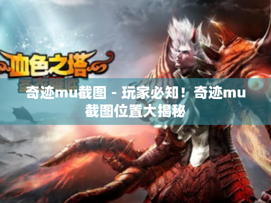 奇迹mu截图 - 玩家必知！奇迹mu截图位置大揭秘