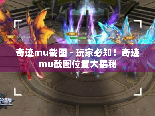 奇迹mu截图 - 玩家必知！奇迹mu截图位置大揭秘