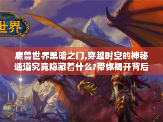 魔兽世界黑暗之门,穿越时空的神秘通道究竟隐藏着什么?带你揭开背后真相! 魔兽世界黑暗之门,穿越时空的神秘通道究竟隐藏着什么?带你揭开背后真相!