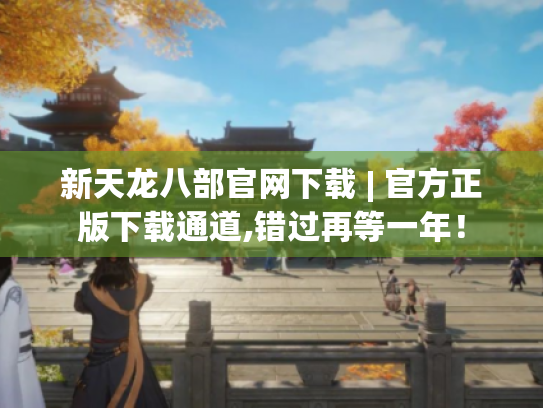 新天龙八部官网下载 | 官方正版下载通道,错过再等一年！