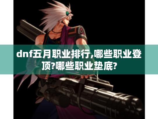 dnf五月职业排行,哪些职业登顶?哪些职业垫底?