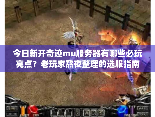今日新开奇迹mu服务器有哪些必玩亮点？老玩家熬夜整理的选服指南