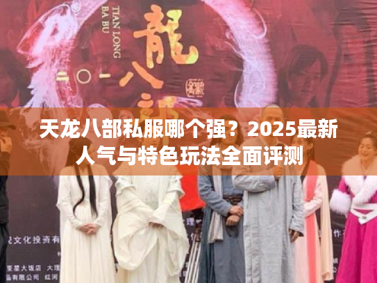 天龙八部私服哪个强？2025最新人气与特色玩法全面评测