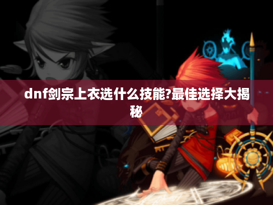 dnf剑宗上衣选什么技能?最佳选择大揭秘