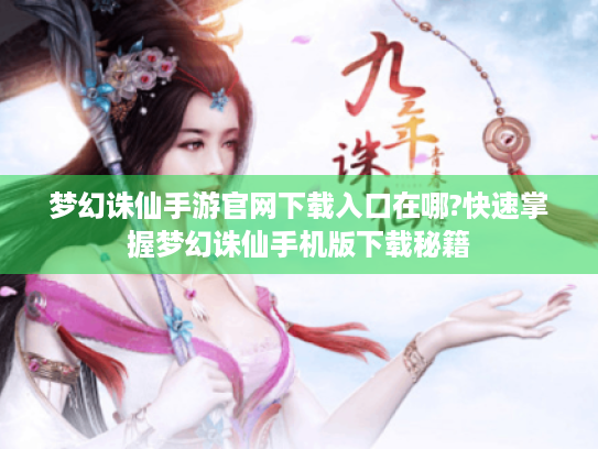 梦幻诛仙手游官网下载入口在哪?快速掌握梦幻诛仙手机版下载秘籍