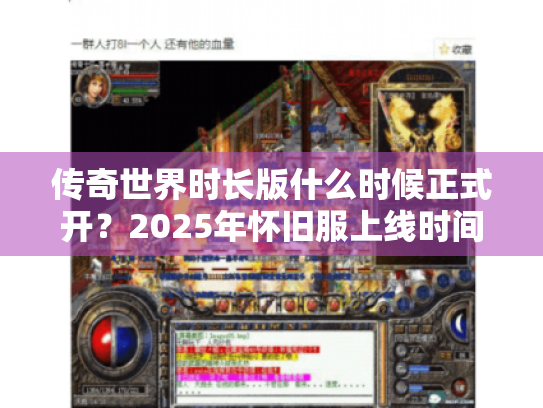 传奇世界时长版什么时候正式开?2025年怀旧服上线时间全解析 传奇世界时长版什么时候正式开?2025年怀旧服上线时间全解析