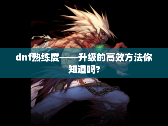 dnf熟练度——升级的高效方法你知道吗?