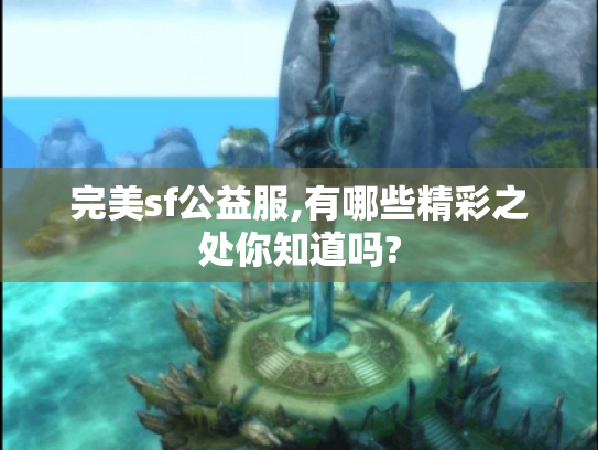 完美sf公益服,有哪些精彩之处你知道吗?