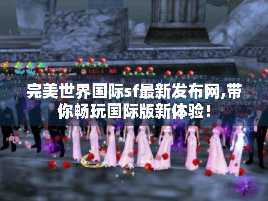 完美世界国际sf最新发布网,带你畅玩国际版新体验！