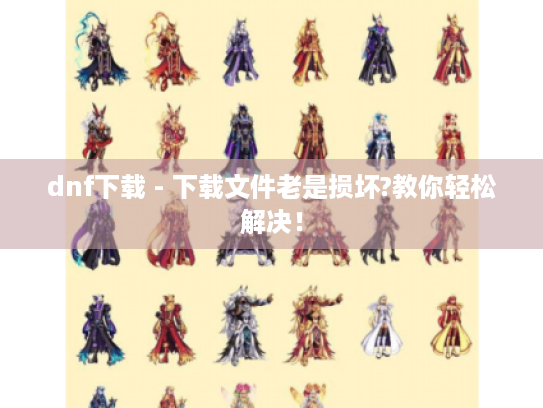 dnf下载 - 下载文件老是损坏?教你轻松解决！