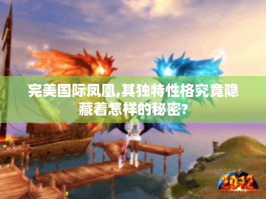 完美国际凤凰,其独特性格究竟隐藏着怎样的秘密? 完美国际凤凰,其独特性格究竟隐藏着怎样的秘密?