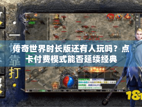 传奇世界时长版还有人玩吗？点卡付费模式能否延续经典