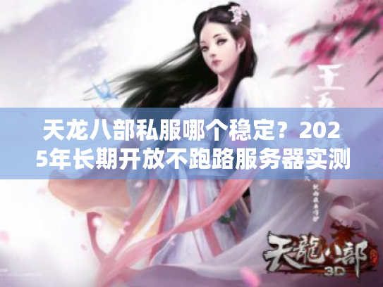 天龙八部私服哪个稳定？2025年长期开放不跑路服务器实测推荐