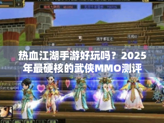 热血江湖手游好玩吗？2025年最硬核的武侠MMO测评