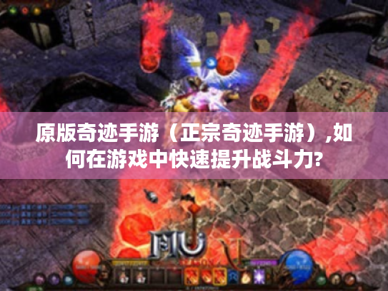 原版奇迹手游（正宗奇迹手游）,如何在游戏中快速提升战斗力?