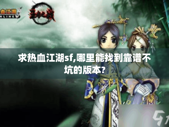 求热血江湖sf,哪里能找到靠谱不坑的版本?
