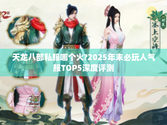 天龙八部私服哪个火?2025年末必玩人气服TOP5深度评测