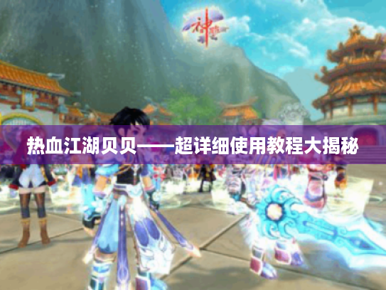 热血江湖贝贝——超详细使用教程大揭秘