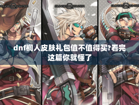 dnf桐人皮肤礼包值不值得买?看完这篇你就懂了