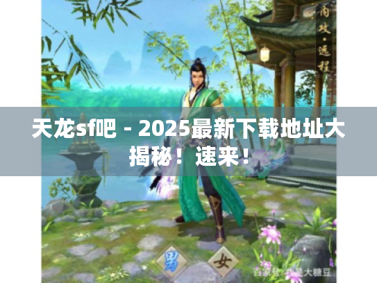 天龙sf吧 - 2025最新下载地址大揭秘！速来！