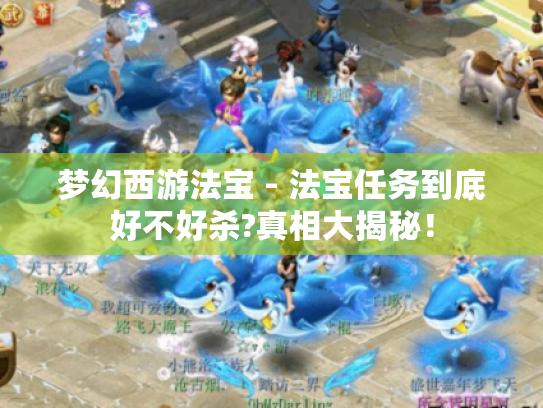 梦幻西游法宝 - 法宝任务到底好不好杀?真相大揭秘! 梦幻西游法宝 - 法宝任务到底好不好杀?真相大揭秘!