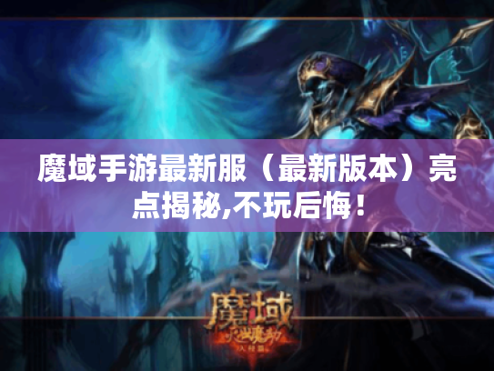 魔域手游最新服(最新版本)亮点揭秘,不玩后悔! 魔域手游最新服(最新版本)亮点揭秘,不玩后悔!