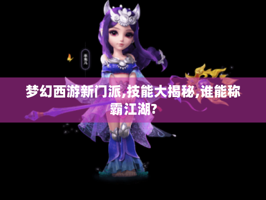 梦幻西游新门派,技能大揭秘,谁能称霸江湖? 梦幻西游新门派,技能大揭秘,谁能称霸江湖?