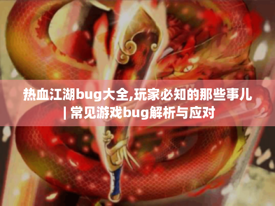 热血江湖bug大全,玩家必知的那些事儿 | 常见游戏bug解析与应对