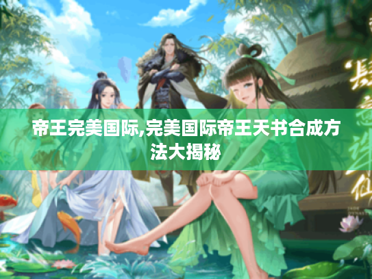 帝王完美国际,完美国际帝王天书合成方法大揭秘