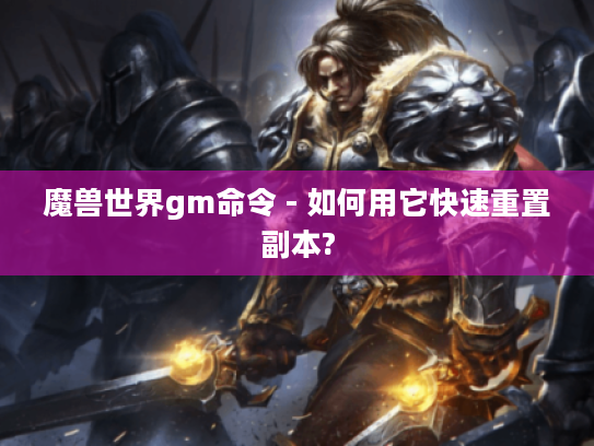 魔兽世界gm命令 - 如何用它快速重置副本?