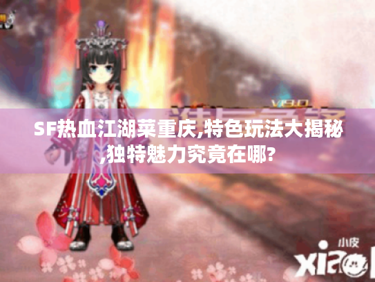 SF热血江湖菜重庆,特色玩法大揭秘,独特魅力究竟在哪?