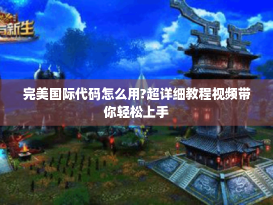 完美国际代码怎么用?超详细教程视频带你轻松上手