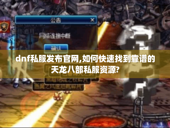 dnf私服发布官网,如何快速找到靠谱的天龙八部私服资源?
