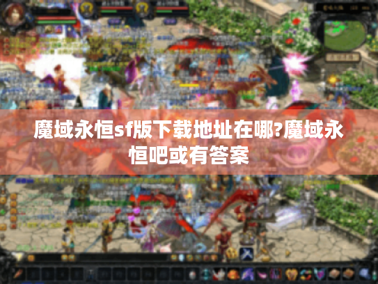 魔域永恒sf版下载地址在哪?魔域永恒吧或有答案