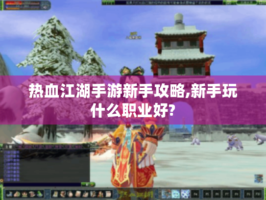 热血江湖手游新手攻略,新手玩什么职业好? 热血江湖手游新手攻略,新手玩什么职业好?