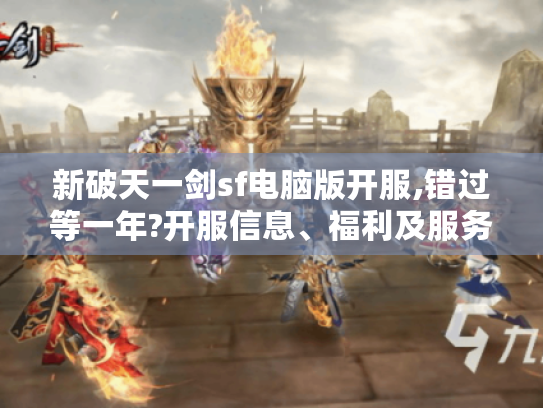 新破天一剑sf电脑版开服,错过等一年?开服信息、福利及服务器质量全揭秘！