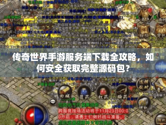 传奇世界手游服务端下载全攻略，如何安全获取完整源码包？