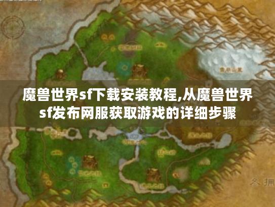 魔兽世界sf下载安装教程,从魔兽世界sf发布网服获取游戏的详细步骤