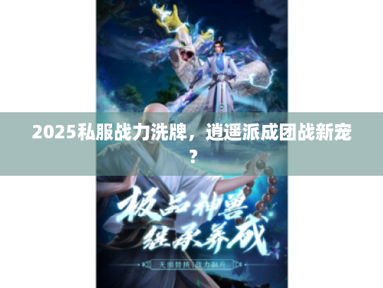 2025私服战力洗牌，逍遥派成团战新宠？