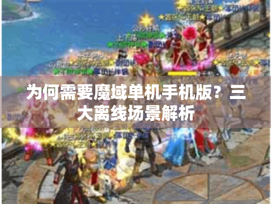 为何需要魔域单机手机版？三大离线场景解析