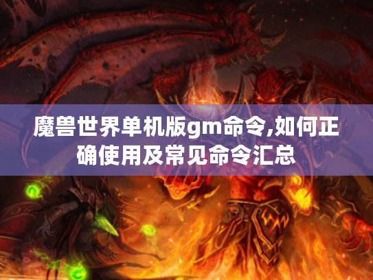 魔兽世界单机版gm命令,如何正确使用及常见命令汇总 魔兽世界单机版gm命令,如何正确使用及常见命令汇总
