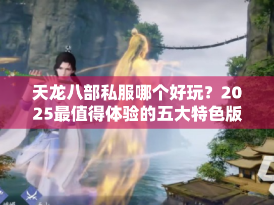 天龙八部私服哪个好玩？2025最值得体验的五大特色版本解析