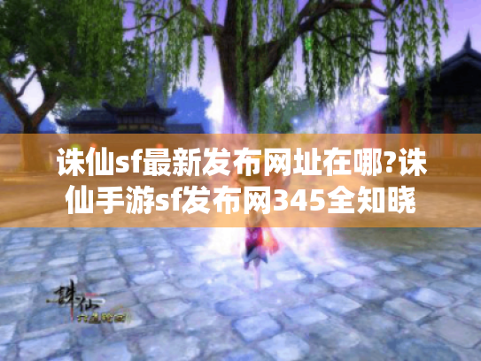 诛仙sf最新发布网址在哪?诛仙手游sf发布网345全知晓 诛仙sf最新发布网址在哪?诛仙手游sf发布网345全知晓