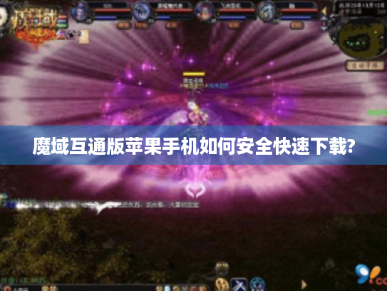 魔域互通版苹果手机如何安全快速下载?