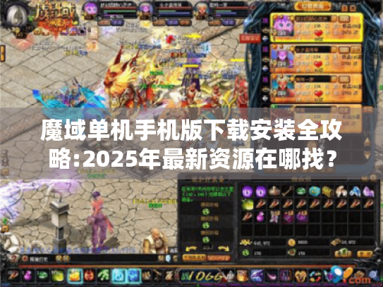 魔域单机手机版下载安装全攻略:2025年最新资源在哪找? 魔域单机手机版下载安装全攻略:2025年最新资源在哪找?