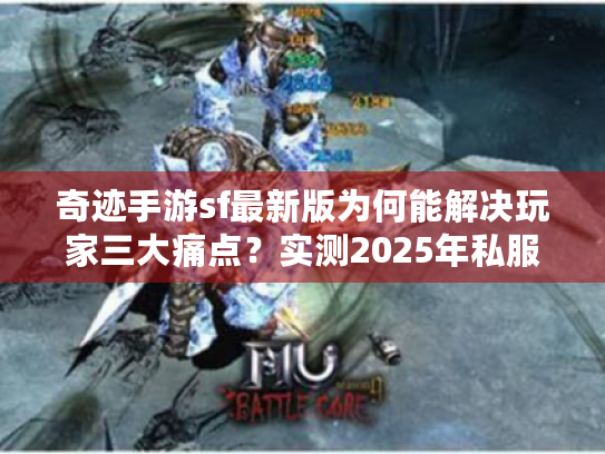 奇迹手游sf最新版为何能解决玩家三大痛点?实测2025年私服生态链解析 奇迹手游sf最新版为何能解决玩家三大痛点?实测2025年私服生态链解析
